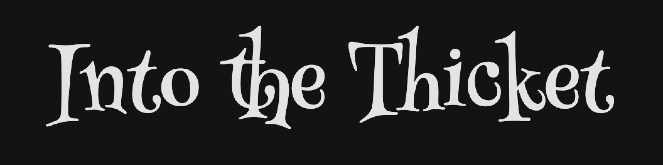 Google Henny Penny font, words Into the Thicket, black background, white letters